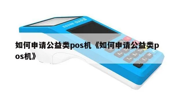 公益类的POS机如何申请(详细解读公益机构申领POS机的流程) 公益类的POS机如何申请(详细解读公益机构申领POS机的流程)