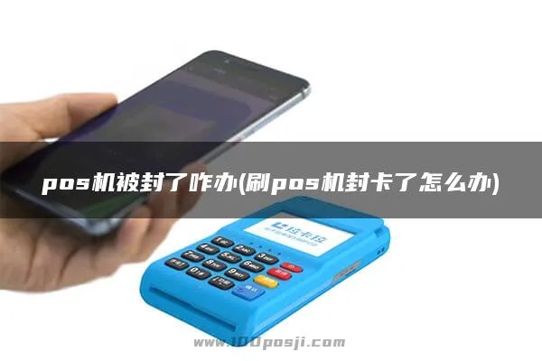 手刷POS机封机了怎么处理,POS机封机解决方法分享 手刷POS机封机了怎么处理,POS机封机解决方法分享
