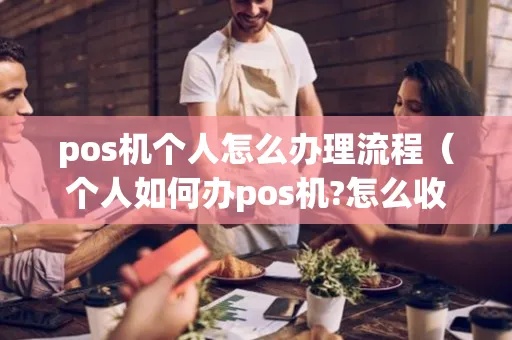 个人pos机怎么申请办理pos(办理个人pos机的流程详解) 个人pos机怎么申请办理pos(办理个人pos机的流程详解)
