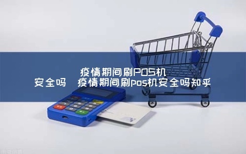 疫情情况怎么刷pos机(安全刷卡指南) 疫情情况怎么刷pos机(安全刷卡指南)