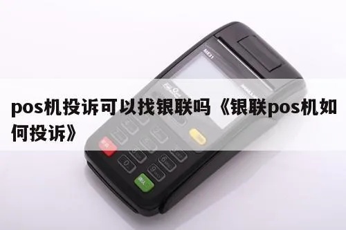 银联监管POS机怎么投诉(详解投诉银联监管POS机的方法) 银联监管POS机怎么投诉(详解投诉银联监管POS机的方法)