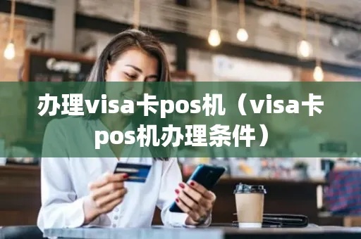 怎么办理visa标志pos机(详解办理流程及所需资料) 怎么办理visa标志pos机(详解办理流程及所需资料)