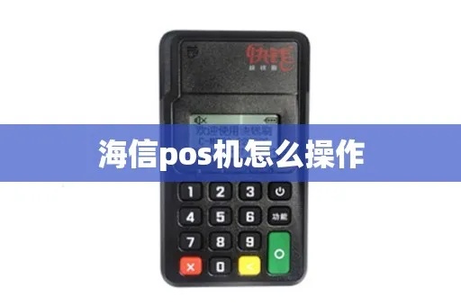 海信m21 pos机怎么用（海信m21 pos机操作指南）