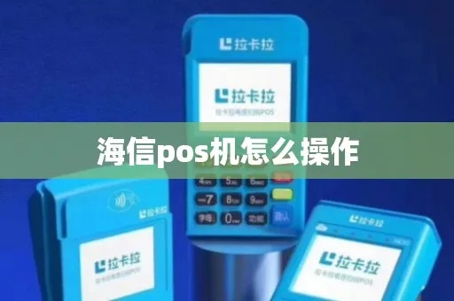 海信m21 pos机怎么用（海信m21 pos机操作指南）