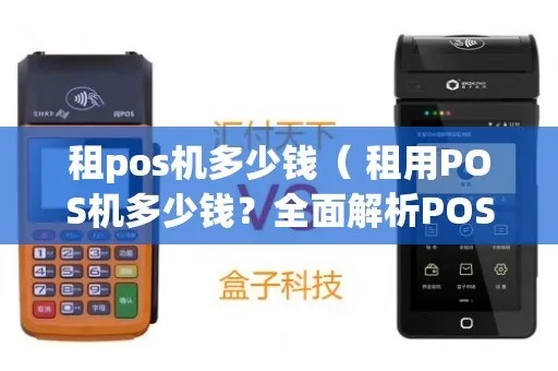 POS机怎么租(选择POS机租赁的步骤和注意事项) POS机怎么租(选择POS机租赁的步骤和注意事项)