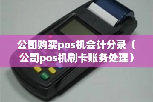 pos机公司购pos机怎么做账(pos机账务处理方法) pos机公司购pos机怎么做账(pos机账务处理方法)