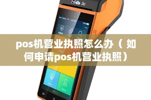 pos机营业执照要怎么填（详解POS机办理营业执照的步骤）