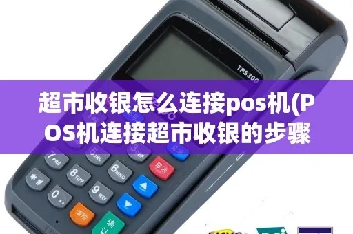 pos机怎么接入收银系统(详细解析pos机与收银系统的连接方法) pos机怎么接入收银系统(详细解析pos机与收银系统的连接方法)
