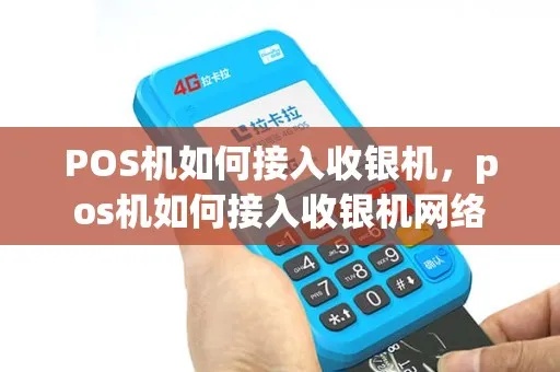pos机怎么接入收银系统(详细解析pos机与收银系统的连接方法) pos机怎么接入收银系统(详细解析pos机与收银系统的连接方法)