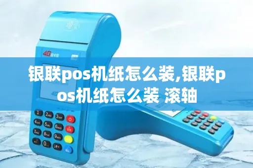 银联POS机打印纸更换步骤详解,银联POS机打印纸安装教程 银联POS机打印纸更换步骤详解,银联POS机打印纸安装教程