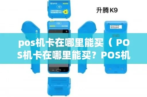 POS机里的卡怎么买(快速了解POS机使用的卡种类和购买方法) POS机里的卡怎么买(快速了解POS机使用的卡种类和购买方法)