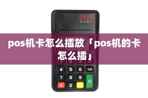 pos机插卡怎么操作(详细介绍pos机插卡步骤) pos机插卡怎么操作(详细介绍pos机插卡步骤)