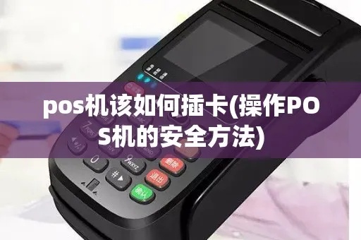 pos机插卡怎么操作(详细介绍pos机插卡步骤) pos机插卡怎么操作(详细介绍pos机插卡步骤)
