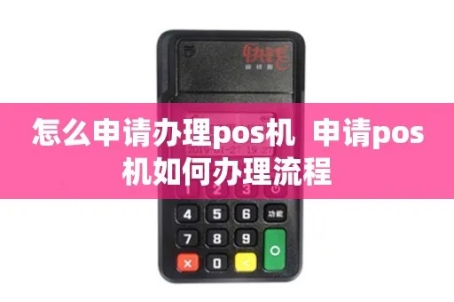 如何申请正规的POS机,POS机申请流程及条件解析 如何申请正规的POS机,POS机申请流程及条件解析