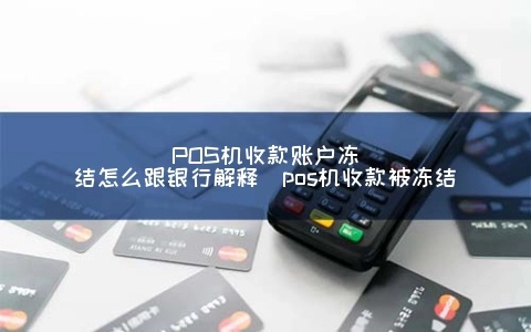 pos机账户冻结怎么解冻（解冻pos机账户的方法）
