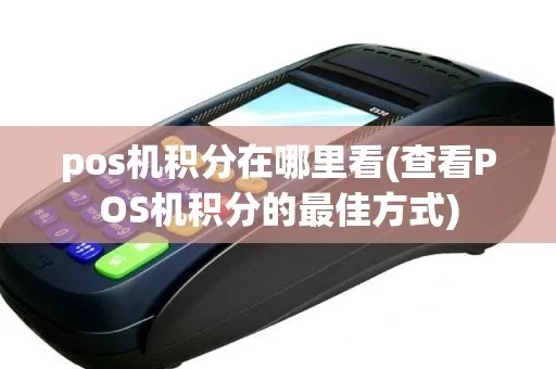 pos机积分怎么看(了解pos机积分查询方法) pos机积分怎么看(了解pos机积分查询方法)