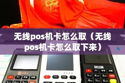 无线POS机卡怎么取下来,无线POS机卡取卡方法详解 无线POS机卡怎么取下来,无线POS机卡取卡方法详解