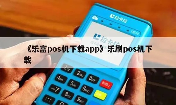 乐富pos机下载教程，乐富pos机软件安装步骤