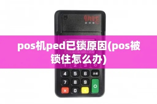 pos机ped已锁怎么解锁(快速解决pos机ped锁定问题) pos机ped已锁怎么解锁(快速解决pos机ped锁定问题)