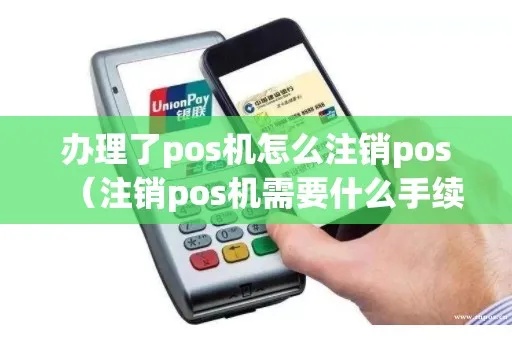 办理了pos机怎么注销pos（POS机注销方法详解）
