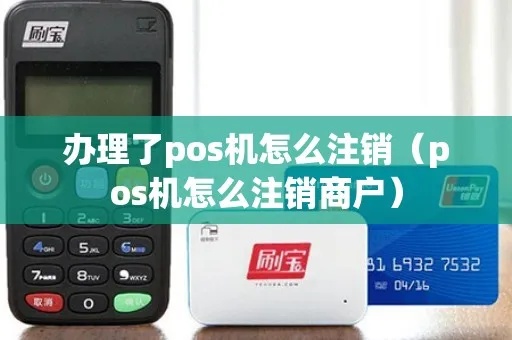 办理了pos机怎么注销pos（POS机注销方法详解）