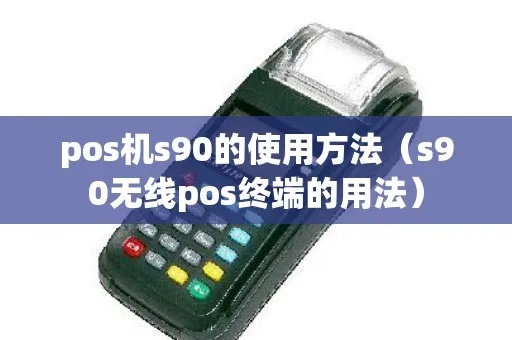 s90pos机怎么用(详细介绍S90POS机的操作步骤) s90pos机怎么用(详细介绍S90POS机的操作步骤)