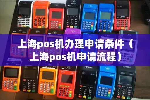上海POS机办理流程详解,上海POS机办理条件及流程步骤 上海POS机办理流程详解,上海POS机办理条件及流程步骤