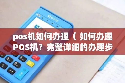 怎么办理一台pos机(POS机办理流程详解) 怎么办理一台pos机(POS机办理流程详解)
