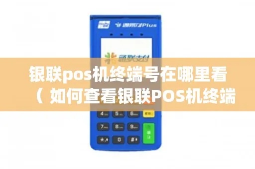 银联POS机终端号怎么查(银联终端号查询方法) 银联POS机终端号怎么查(银联终端号查询方法)