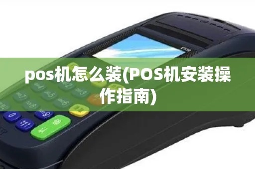 如何正确安装POS机,POS机安装步骤详解 如何正确安装POS机,POS机安装步骤详解