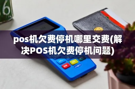 pos机欠费停机怎么办(解决pos机欠费停机的方法) pos机欠费停机怎么办(解决pos机欠费停机的方法)
