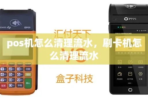 POS机清流水的方法有哪些,POS机流水清理步骤详解 POS机清流水的方法有哪些,POS机流水清理步骤详解