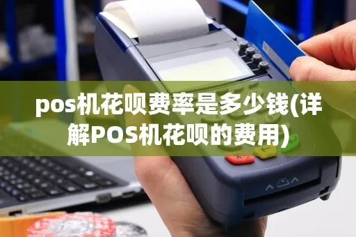 pos机代还花呗收费标准是多少,花呗代还手续费详解