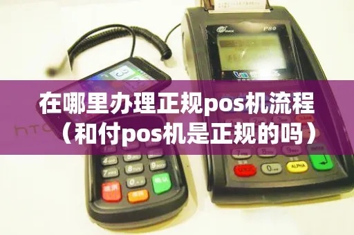 正规的POS机怎么办理(POS机申请办理流程详解) 正规的POS机怎么办理(POS机申请办理流程详解)