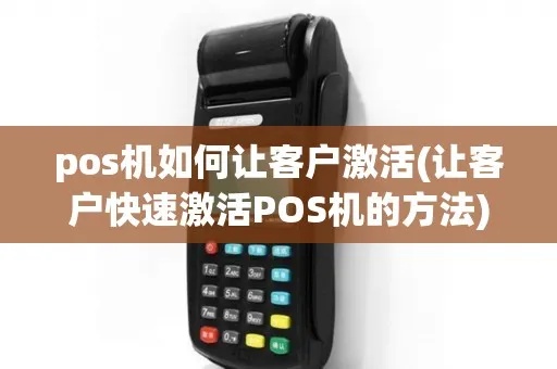 POS机激活工作指南(详细步骤及注意事项) POS机激活工作指南(详细步骤及注意事项)