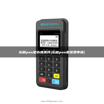 乐刷pos机申请流程详解,乐刷pos机申请条件及方法 乐刷pos机申请流程详解,乐刷pos机申请条件及方法