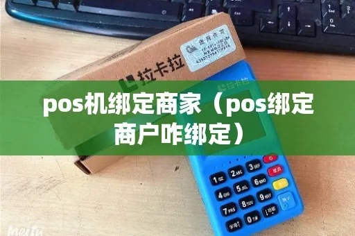绑定商户的POS机怎么用(POS机绑定商户操作指南) 绑定商户的POS机怎么用(POS机绑定商户操作指南)