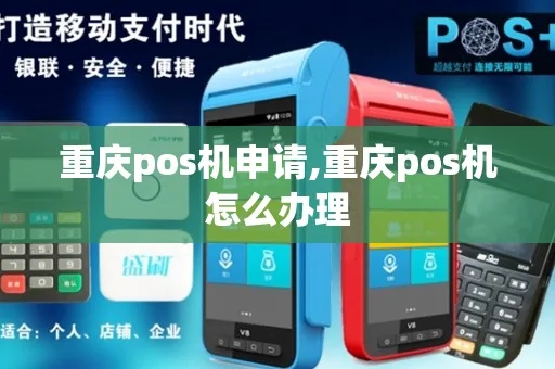 重庆POS机办理流程详解(重庆POS机申请办理指南) 重庆POS机办理流程详解(重庆POS机申请办理指南)