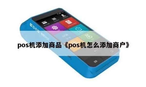 POS机如何添加商家,快速了解POS机添加商户步骤 POS机如何添加商家,快速了解POS机添加商户步骤