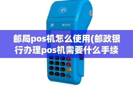 邮局POS机怎么使用(详细操作指南) 邮局POS机怎么使用(详细操作指南)