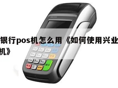 兴业POS机怎么使用(详细操作指南) 兴业POS机怎么使用(详细操作指南)