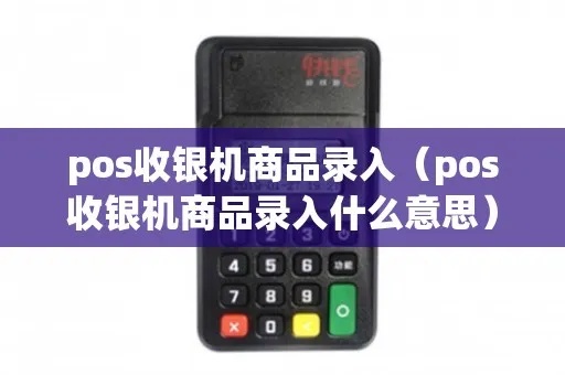 pos机商品怎么录入(详细解析POS机商品录入步骤) pos机商品怎么录入(详细解析POS机商品录入步骤)