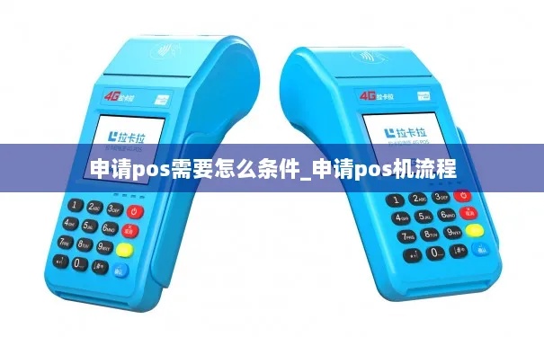 刷POS机申请方法详解,POS机申请流程及条件介绍 刷POS机申请方法详解,POS机申请流程及条件介绍