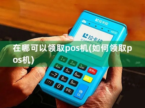 织金怎么领取POS机（POS机领取流程详解）