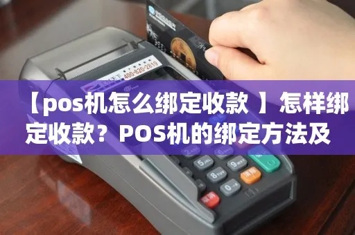 有pos机怎么绑定,pos机绑定步骤详细教程 有pos机怎么绑定,pos机绑定步骤详细教程