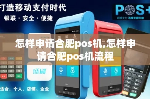 怎么申请合肥pos机(合肥pos机申请流程详解) 怎么申请合肥pos机(合肥pos机申请流程详解)