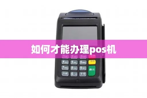 南漳pos机怎么申请(详细解析pos机申请流程) 南漳pos机怎么申请(详细解析pos机申请流程)