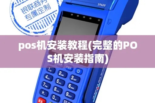 POS机如何安装使用,POS机操作指南详解 POS机如何安装使用,POS机操作指南详解