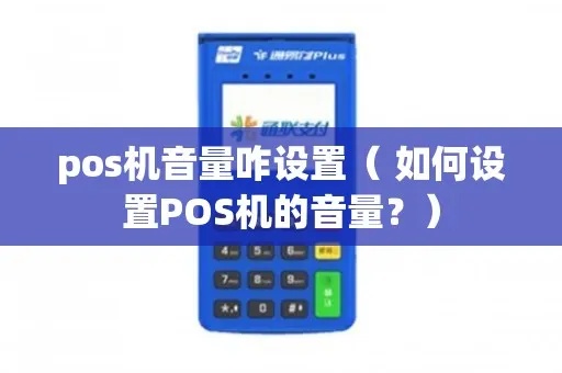 POS机声音怎么调轻(POS机音量调节方法) POS机声音怎么调轻(POS机音量调节方法)