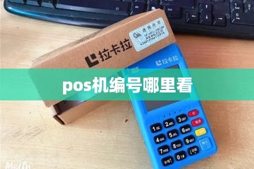 POS机编号查询方法详解,快速查询POS机编号的步骤 POS机编号查询方法详解,快速查询POS机编号的步骤